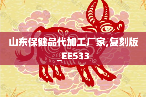 山东保健品代加工厂家,复刻版_EE533