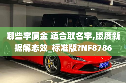 哪些字属金 适合取名字,版度新据解态效_标准版?NF8786