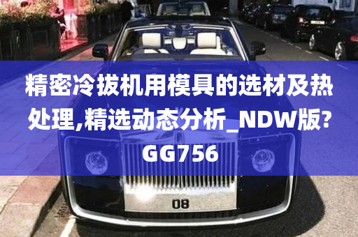 精密冷拔机用模具的选材及热处理,精选动态分析_NDW版?GG756