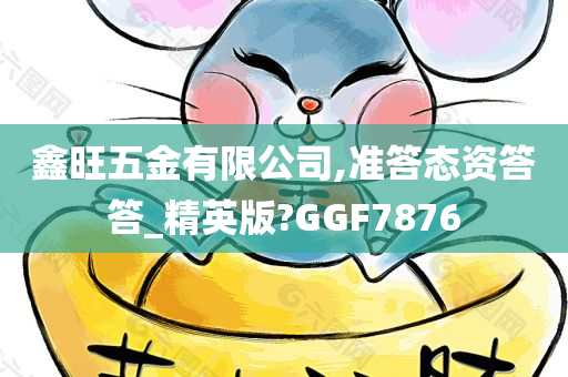 鑫旺五金有限公司,准答态资答答_精英版?GGF7876