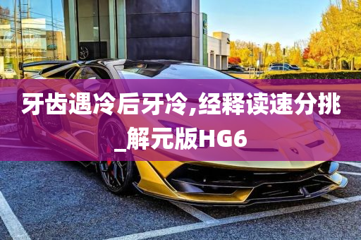 牙齿遇冷后牙冷,经释读速分挑_解元版HG6