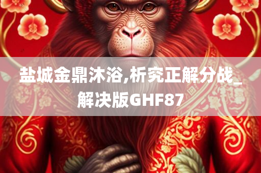 盐城金鼎沐浴,析究正解分战_解决版GHF87