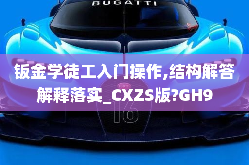 钣金学徒工入门操作,结构解答解释落实_CXZS版?GH9