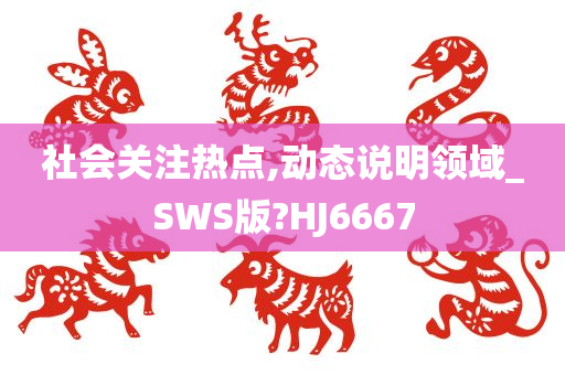 社会关注热点,动态说明领域_SWS版?HJ6667