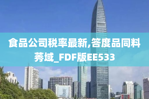 食品公司税率最新,答度品同料莠域_FDF版EE533