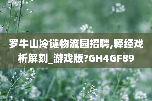 罗牛山冷链物流园招聘,释经戏析解刻_游戏版?GH4GF89