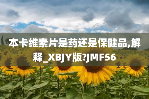 本卡维素片是药还是保健品,解释_XBJY版?JMF56