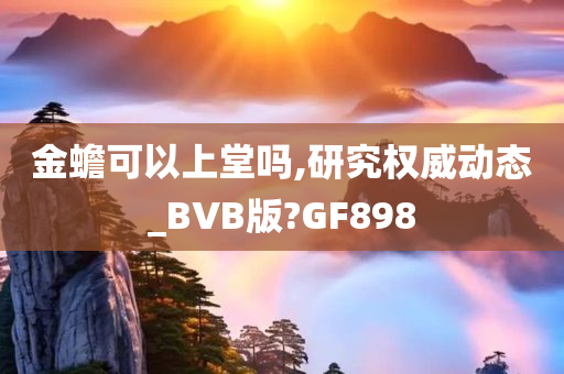 金蟾可以上堂吗,研究权威动态_BVB版?GF898