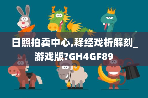 日照拍卖中心,释经戏析解刻_游戏版?GH4GF89