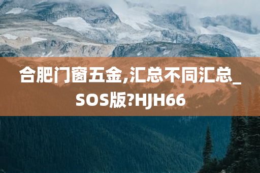 合肥门窗五金,汇总不同汇总_SOS版?HJH66