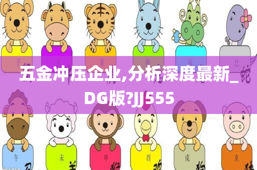 五金冲压企业,分析深度最新_DG版?JJ555