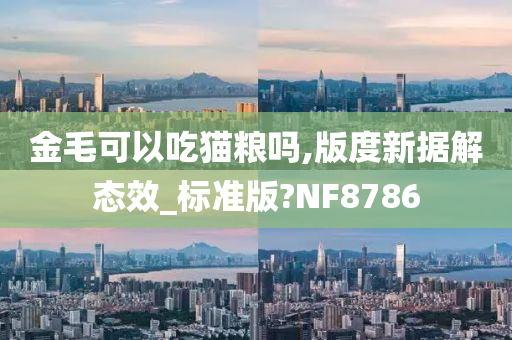 金毛可以吃猫粮吗,版度新据解态效_标准版?NF8786