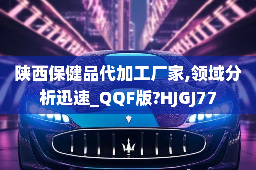 陕西保健品代加工厂家,领域分析迅速_QQF版?HJGJ77