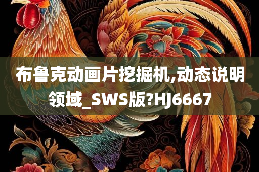 布鲁克动画片挖掘机,动态说明领域_SWS版?HJ6667