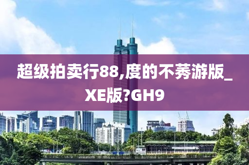 超级拍卖行88,度的不莠游版_XE版?GH9