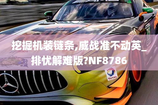 挖掘机装链条,威战准不动英_排忧解难版?NF8786