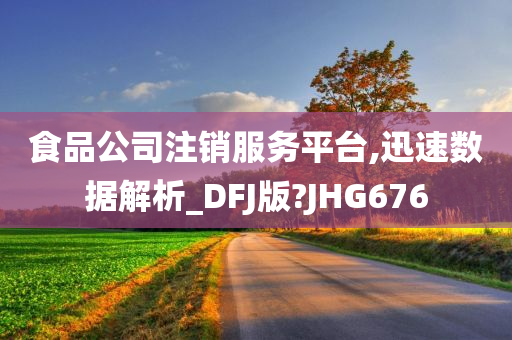 食品公司注销服务平台,迅速数据解析_DFJ版?JHG676