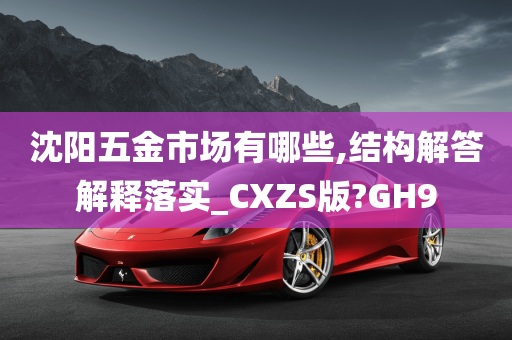 沈阳五金市场有哪些,结构解答解释落实_CXZS版?GH9