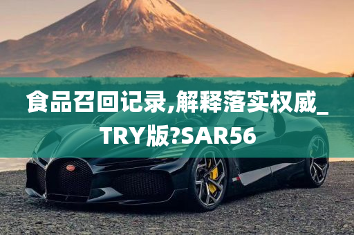 食品召回记录,解释落实权威_TRY版?SAR56