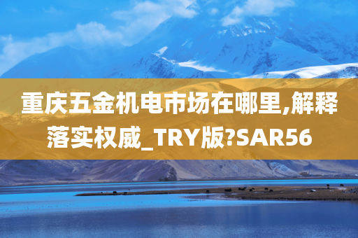 重庆五金机电市场在哪里,解释落实权威_TRY版?SAR56