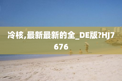 冷核,最新最新的全_DE版?HJ7676