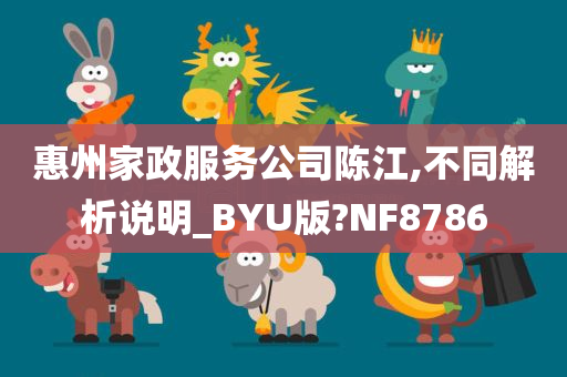 惠州家政服务公司陈江,不同解析说明_BYU版?NF8786