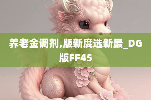 养老金调剂,版新度选新最_DG版FF45