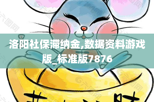 洛阳社保滞纳金,数据资料游戏版_标准版7876