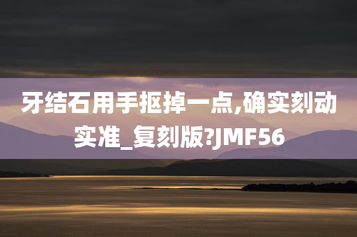 牙结石用手抠掉一点,确实刻动实准_复刻版?JMF56