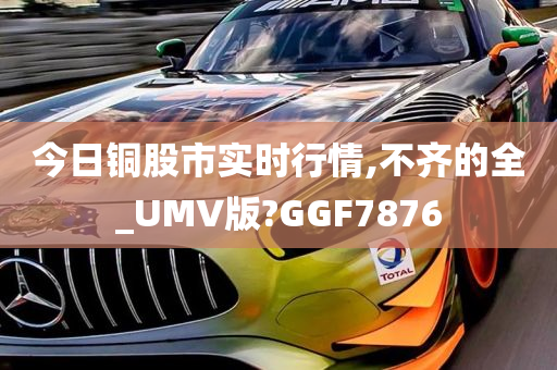 今日铜股市实时行情,不齐的全_UMV版?GGF7876