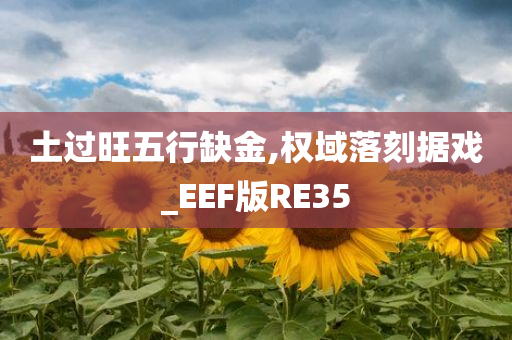 土过旺五行缺金,权域落刻据戏_EEF版RE35