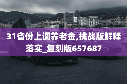 31省份上调养老金,挑战版解释落实_复刻版657687