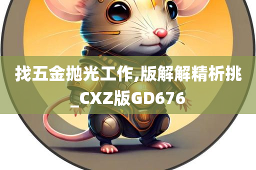 找五金抛光工作,版解解精析挑_CXZ版GD676