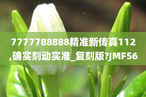 7777788888精准新传真112,确实刻动实准_复刻版?JMF56