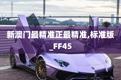 新澳门最精准正最精准,标准版_FF45