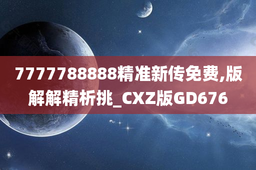 7777788888精准新传免费,版解解精析挑_CXZ版GD676