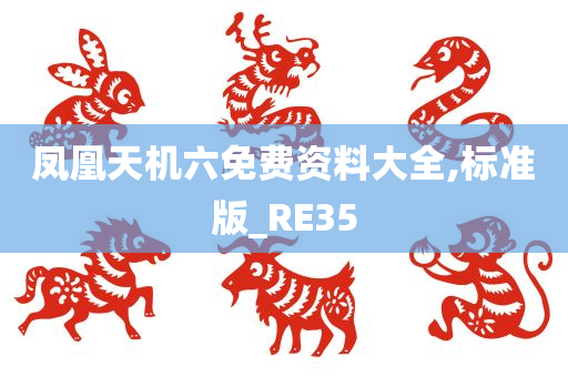 凤凰天机六免费资料大全,标准版_RE35