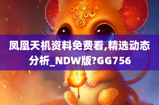 凤凰天机资料免费看,精选动态分析_NDW版?GG756