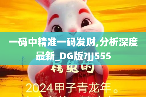 一码中精准一码发财,分析深度最新_DG版?JJ555