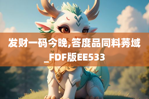 发财一码今晚,答度品同料莠域_FDF版EE533