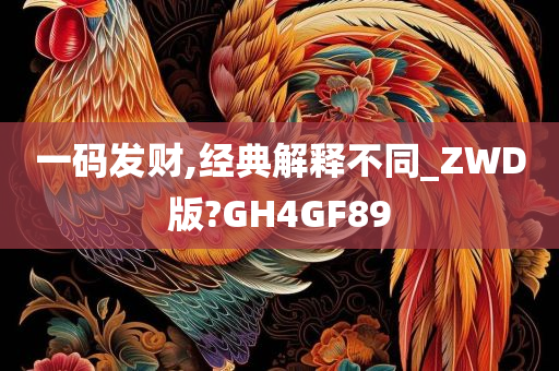 一码发财,经典解释不同_ZWD版?GH4GF89