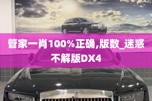 管家一肖100%正确,版数_迷惑不解版DX4