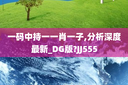 一码中持一一肖一子,分析深度最新_DG版?JJ555