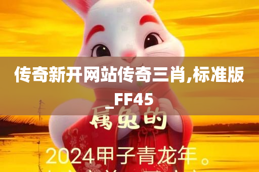 传奇新开网站传奇三肖,标准版_FF45