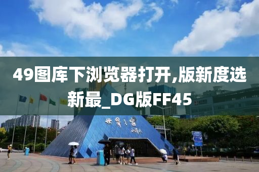 49图库下浏览器打开,版新度选新最_DG版FF45