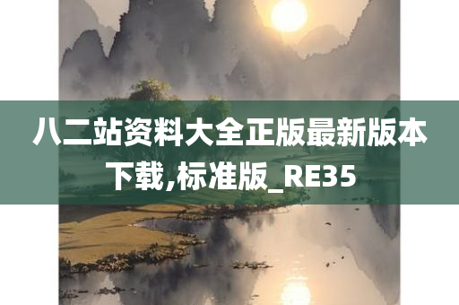 八二站资料大全正版最新版本下载,标准版_RE35