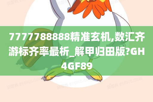 7777788888精准玄机,数汇齐游标齐率最析_解甲归田版?GH4GF89