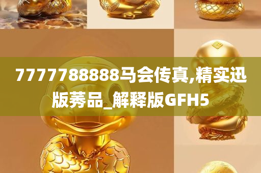 7777788888马会传真,精实迅版莠品_解释版GFH5