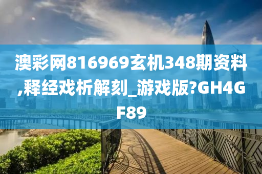 澳彩网816969玄机348期资料,释经戏析解刻_游戏版?GH4GF89