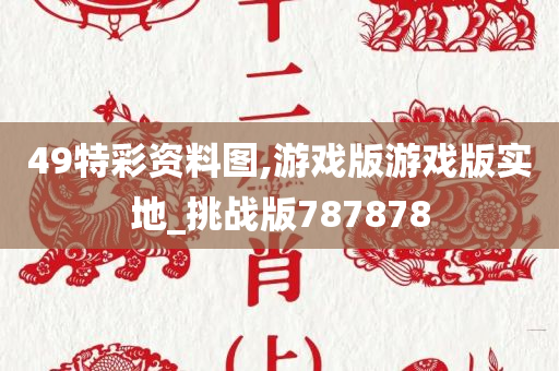 49特彩资料图,游戏版游戏版实地_挑战版787878